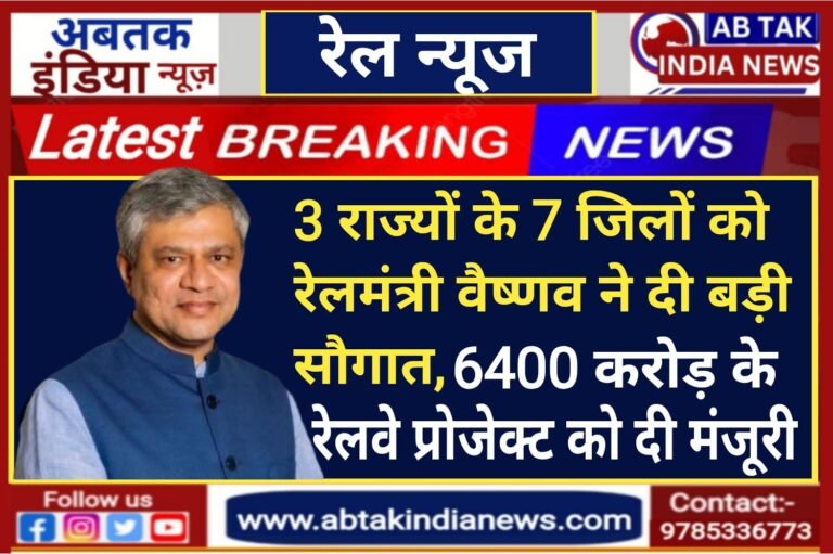 3 राज्य के 7 जिलों को मोदी सरकार की बड़ी सौगात, 6400 करोड़ के रेलवे प्रोजेक्ट को दी मंजूरी