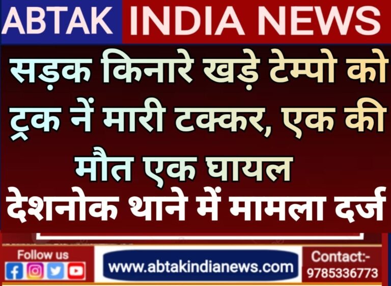 सड़क किनारे खड़े टेम्पो को ट्रक ने मारी टक्कर , एक की मौत एक घायल,ट्रक चालक के खिलाफ मामला दर्ज