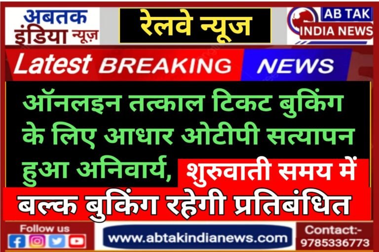 रेलवे के ऑनलाइन तत्काल बुकिंग के लिए आधार ओटीपी सत्यापन हुआ अनिवार्य, शुरुआती समय में बल्क  बुकिंग रहेगी प्रतिबंधित