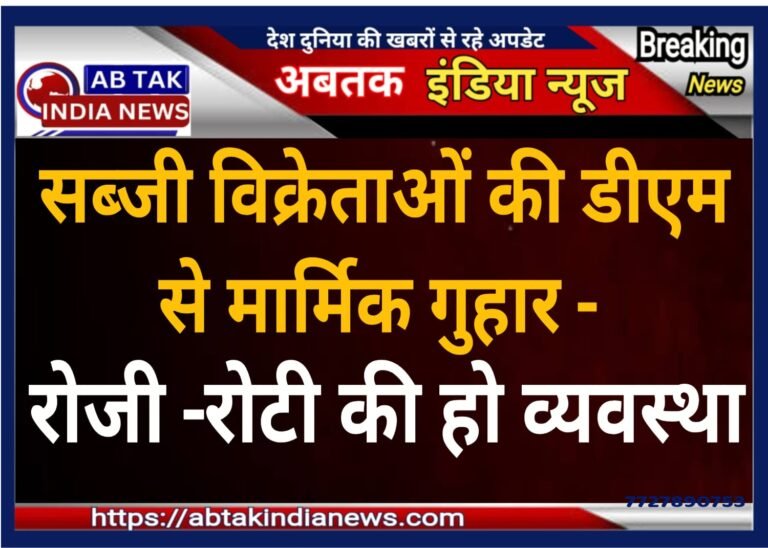 सब्जी विक्रेताओं ने लगाई जिला कलक्टर से गुहार,रोजी रोटी की हो व्यवस्था