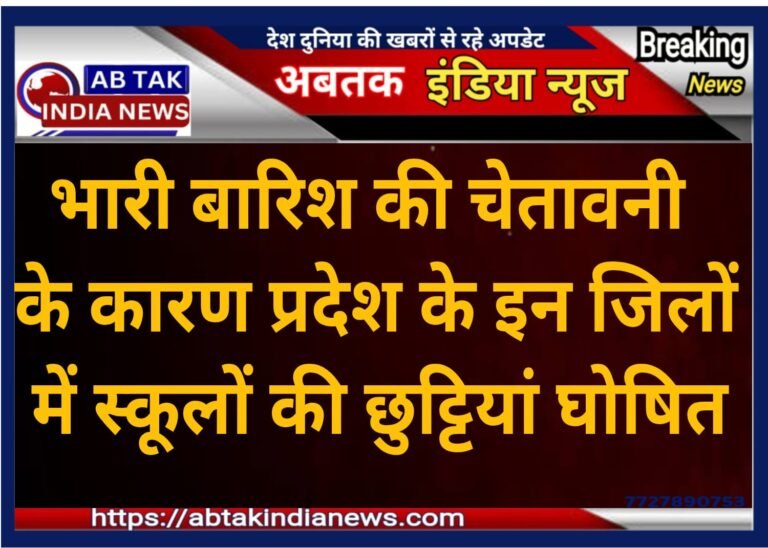 भारी बारिश की चेतावनी के करण इन  जिलों में स्कूलों की  छुट्टियां  घोषित