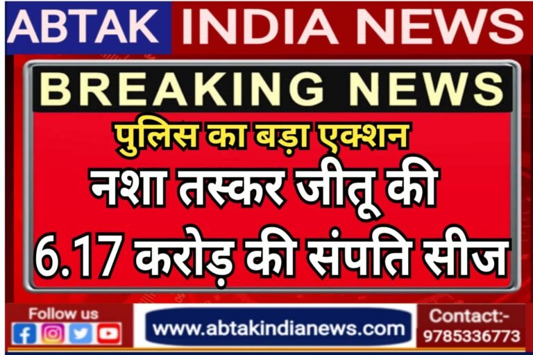 पुलिस की बड़ी कार्यवाही , तस्कर जीतू की 6.17 करोड़ की संपति सीज