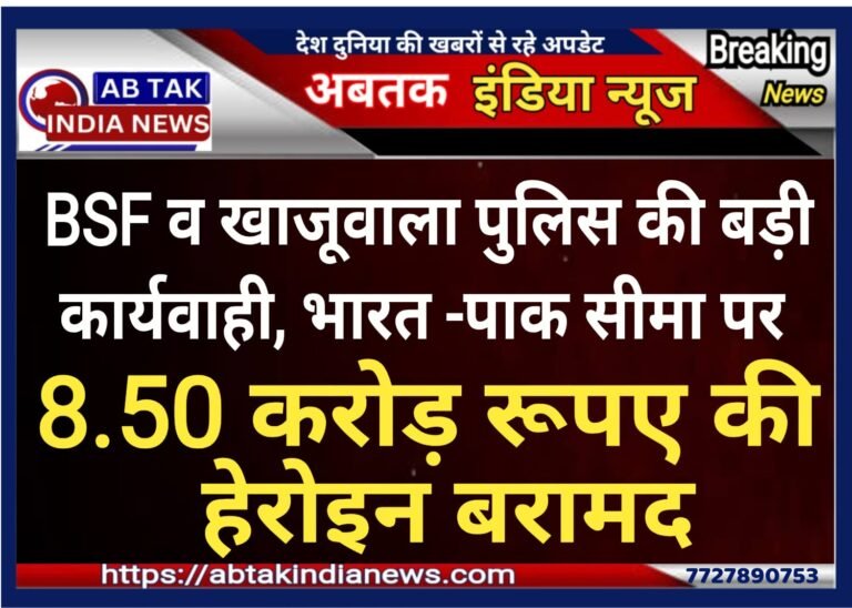 खाजूवाला पुलिस व बीएसएफ की बड़ी कार्यवाही ,भारत-पाक सीमा पर 8.50 करोड़ रुपये की हेरोइन बरामद