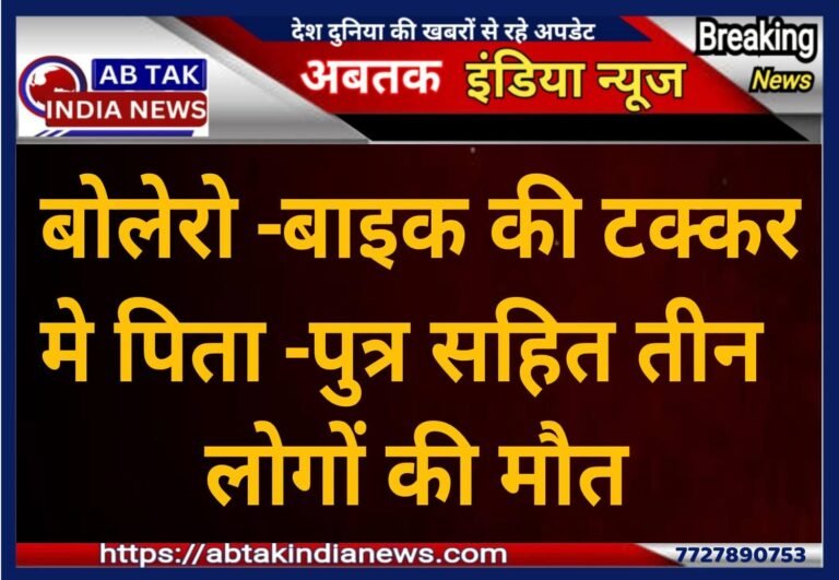 बोलेरो ने बाइक को मारी टक्कर, हादसे में पिता-पुत्र सहित 3 की मौत