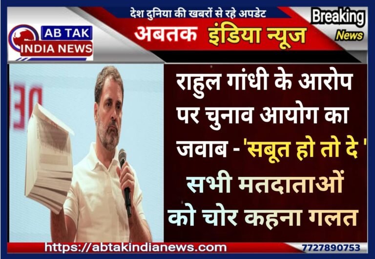 राहुल गांधी के आरोप पर चुनाव आयोग का जवाब- सबूत हो तो दें, सभी मतदाताओं को चोर कहना गलत