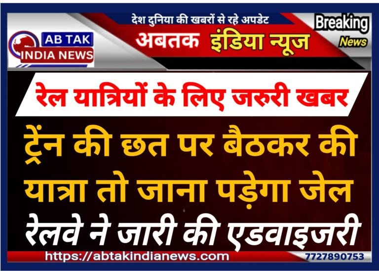 ट्रेन की छत पर बैठकर यात्रा करना पड़ेगा महंगा ,रेलवे  ने जारी की यह एडवाईजरी