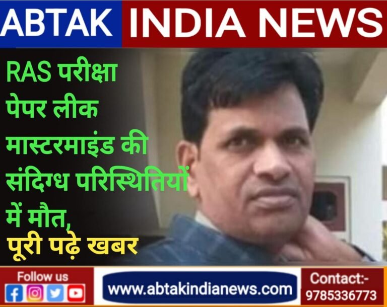 RAS परीक्षा पेपर लीक के मास्‍टरमाइंड की संद‍िग्‍ध पर‍िस्‍थ‍ित‍ियों में मौत