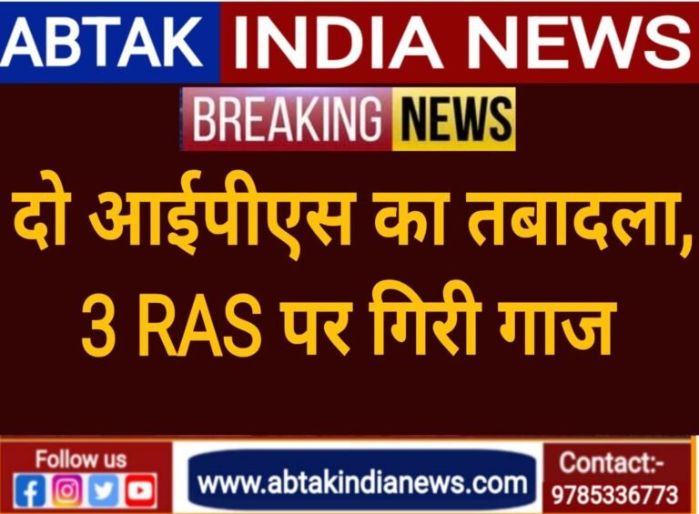 दो IPS अधिकारियों का तबादला, तीन RAS अधिकारियों पर गिरी गाज