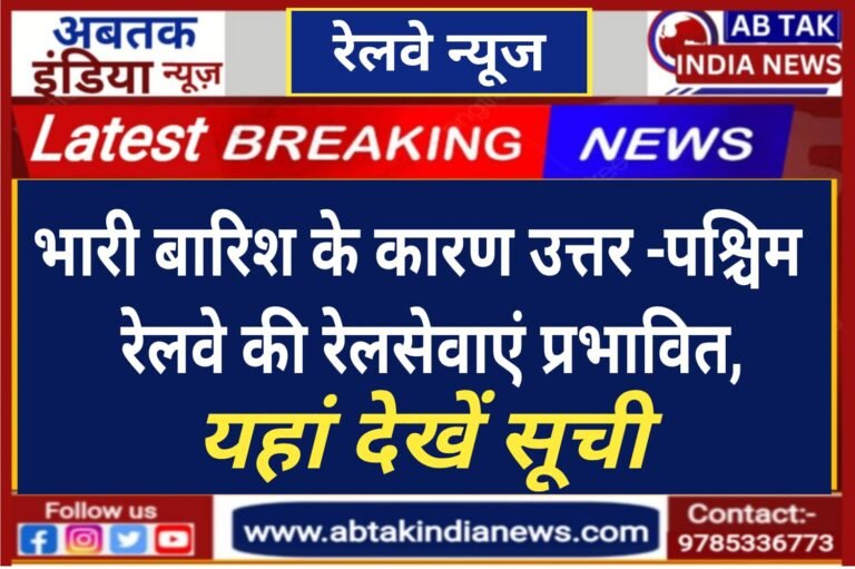 उत्तर रेलवे पर भारी वर्षा के कारण रेल सेवाएं प्रभावित ,यहां देखें पूरी सूची