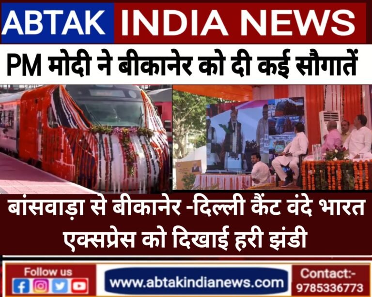 प्रधानमंत्री  नरेंद्र मोदी ने बीकानेर को दी बड़ी सौगात, बांसवाड़ा से बीकानेर दिल्ली कैंट वंदे भारत एक्सप्रेस को दिखाई हरी झंडी