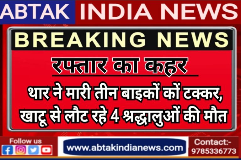 तेज रफ्तार थार ने 3 बाइकों को मारी टक्कर, खाटूश्यामजी से लौट रहे 4 श्रद्धालुओं की मौके पर दर्दनाक मौत