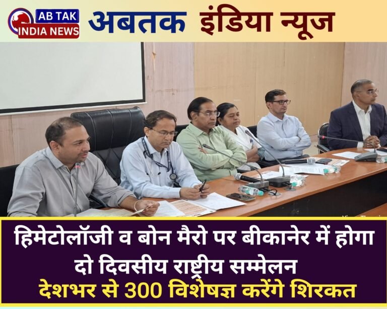 हिमेटोलॉजी एवं बोन मैरो पर बीकानेर मे होगा दो दिवसीय राष्ट्रीय सम्मेलन , देश भर से 300 से अधिक विशेषज्ञ लेंगे हिस्सा
