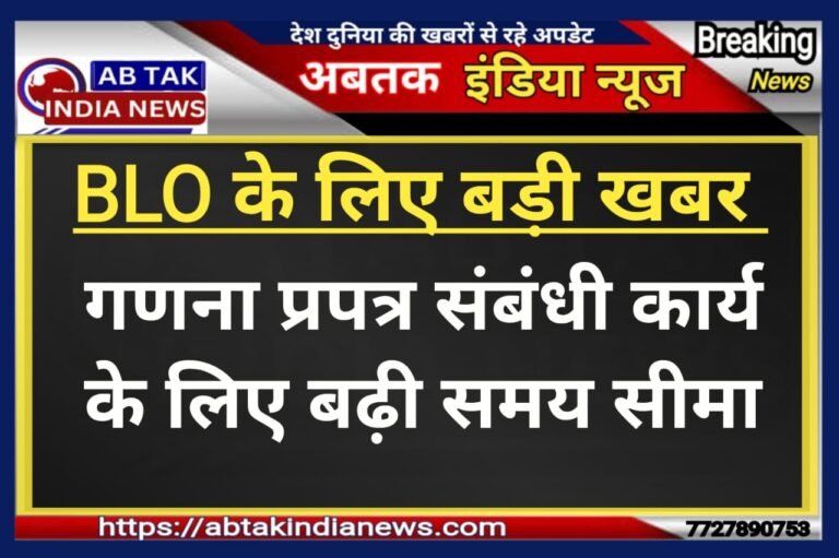 बीएलओ के लिए बड़ी खबर , गणना प्रपत्र संबंधी कार्य की  बढ़ाई अवधि