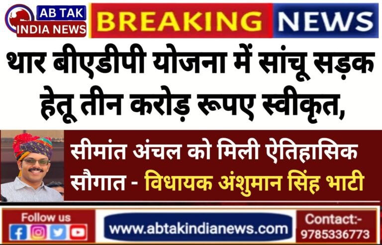 थार बीएडीपी योजना में सांचू सीमा सड़क हेतु 3 करोड़ रुपये स्वीकृत, सीमांत अंचल को मिली ऐतिहासिक सौगात -विधायक भाटी