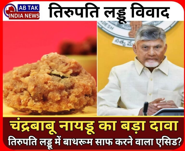 चंद्रबाबू नायडू का बड़ा दावा,तिरुपति लड्डू में बाथरूम साफ करने वाला एसिड?