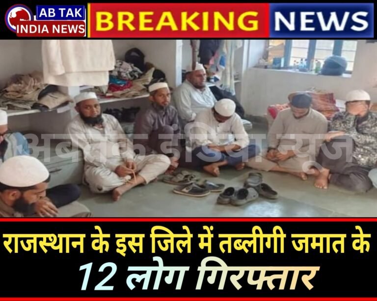 राजस्थान के इस जिले में तब्लीगी जमात के 12 लोग  गिरफ्तार, कार्रवाई के दौरान पुलिस से उलझे