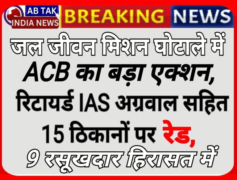 जल जीवन मिशन घोटाले में ACB का बड़ा एक्शन, रिटायर्ड IAS सुबोध अग्रवाल समेत 15 ठिकानों पर रेड, 9 हिरासत में