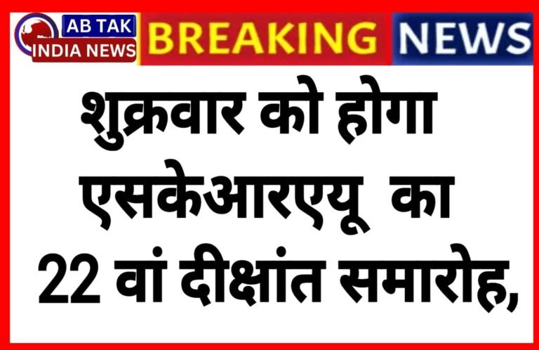 शुक्रवार को होगा एसकेआरएयू का 22 वां दीक्षांत समारोह , 1694 विद्यार्थियों को प्रदान की जाएगी उपाधि