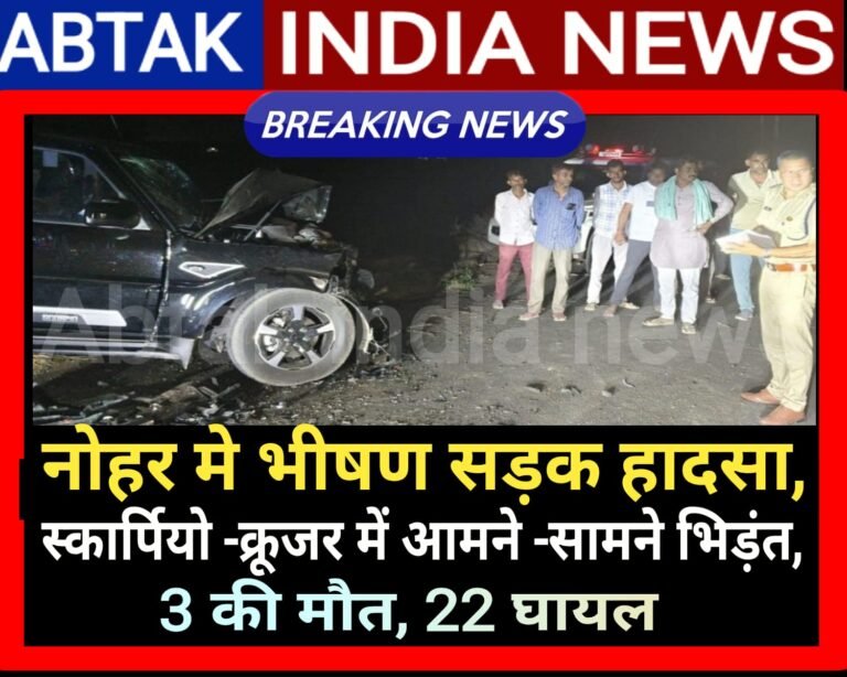 नोहर में में भीषण सड़क हादसा, क्रूजर-स्कॉर्पियो की टक्कर ,3 की मौत, 22 घायल