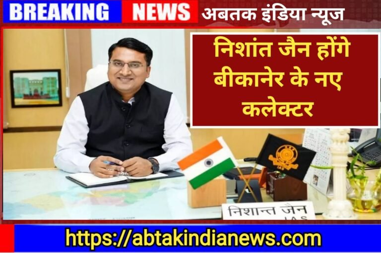 निशांत जैन बीकानेर के नए जिला कलेक्टर