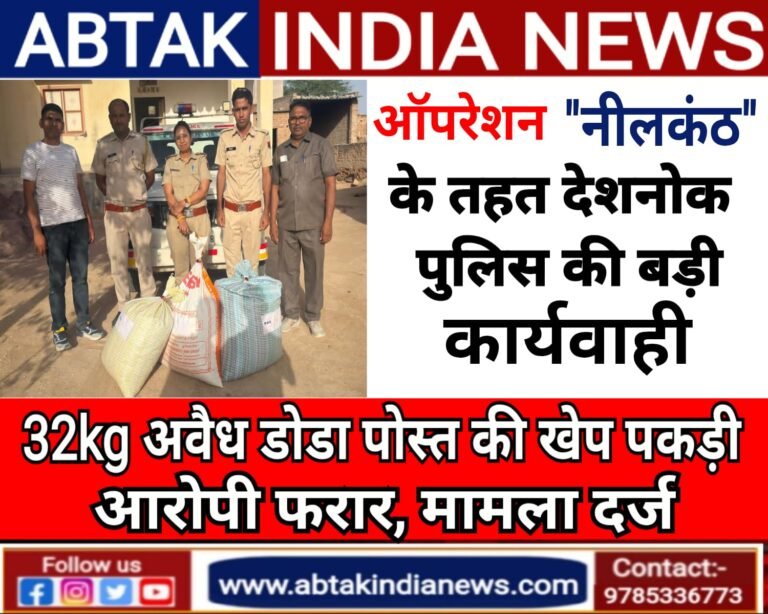 देशनोक पुलिस ने  ऑपरेशन “नीलकंठ ”  के तहत डाली रेड, 32 किलो अवैध डोडा पोस्त की खेप पकड़ी